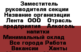 Заместитель руководителя секции › Название организации ­ Лента, ООО › Отрасль предприятия ­ Алкоголь, напитки › Минимальный оклад ­ 1 - Все города Работа » Вакансии   . Ханты-Мансийский,Мегион г.